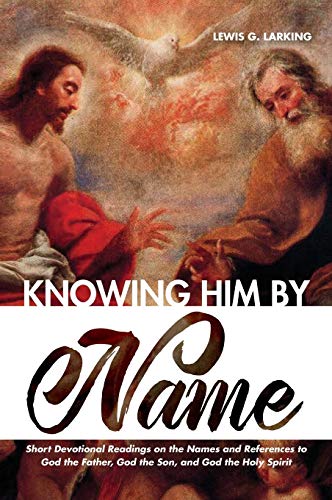 Knowing Him by Name: Short Devotional Readings on the Names and References to God the Father, God the Son, and God the Holy Spirit
