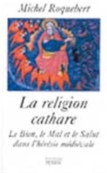 La religion cathare : le mal, le bien, le salut dans l'hérésie médiévale