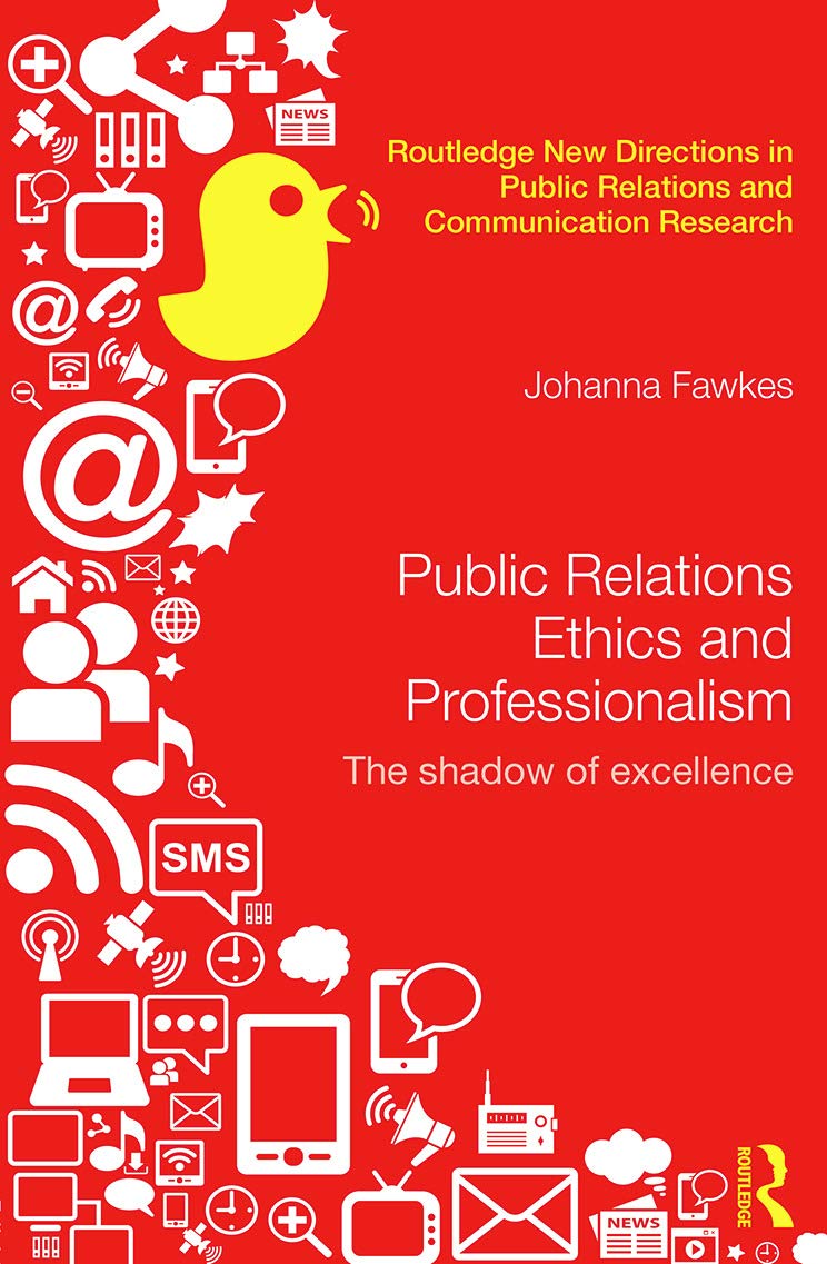 Public Relations Ethics and Professionalism: The Shadow of Excellence (Routledge New Directions in Public Relations and Communication Research)