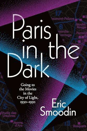 Paris in the Dark: Going to the Movies in the City of Light, 1930-1950