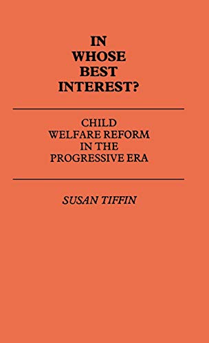 In Whose Best Interest: Child Welfare Reform in the Progressive Era (Contributions in Legal Studies)