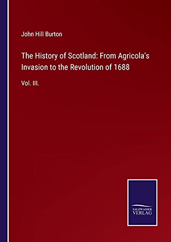 The History of Scotland: From Agricola's Invasion to the Revolution of 1688: Vol. III.