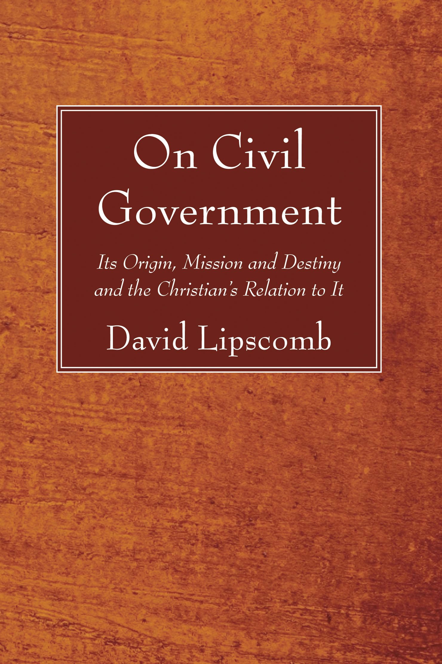 On Civil Government: Its Origin, Mission and Destiny and the Christian's Relation to It