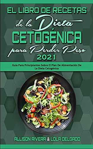 El Libro De Recetas De La Dieta Cetogénica Para Perder Peso 2021: Guía Para Principiantes Sobre El Plan De Alimentación De La Dieta Cetogénica (Keto ... for Weight Loss 2021) (Spanish Version)