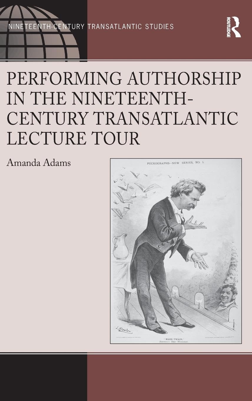 Performing Authorship in the Nineteenth-Century Transatlantic Lecture Tour (Ashgate Series in Nineteenth-century Transatlantic Studies)