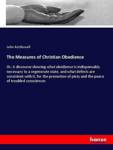 The Measures of Christian Obedience: Or, A discourse shewing what obedience is indispensably necessary to a regenerate state, and what defects are ... piety and the peace of troubled consciences