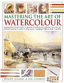 Mastering the Art of Watercolour: Mixing Paint - Brush Strokes - Gouache - Masking Out - Glazing - Wet into Wet - Drybrush Painting - Washes - Using Resists - Sponging - Light to Dark - Sgraffito