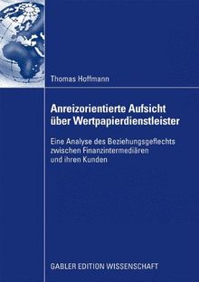 Anreizorientierte Aufsicht Über Wertpapierdienstleister: Eine Analyse des Beziehungsgeflechts zwischen Finanzintermediären und ihren Kunden (German Edition)