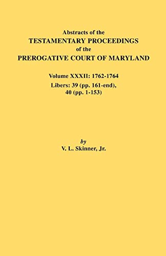Abstracts of the Testamentary Proceedings of the Prerogative Court of Maryland. Volume XXXII: 1762-1764. Libers: 39 (pp. 161-end), 40 (pp. 1-153)