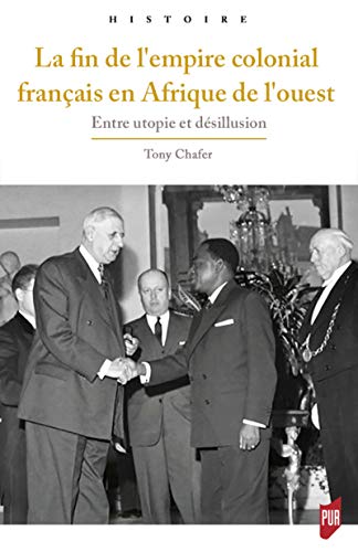 Fin De L'empire Colonial Français En Afrique De L'ouest: Entre Utopie Et Désillusion (histoire)