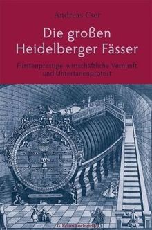 Die großen Heidelberger Fässer: Fürstenprestige, wirtschaftliche Unvernunft und Untertanenprotest