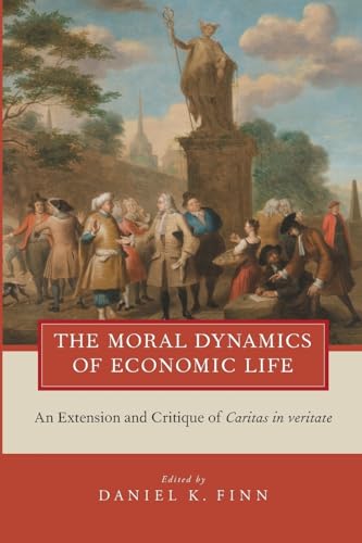 The Moral Dynamics of Economic Life: An Extension And Critique Of Caritas In Veritate