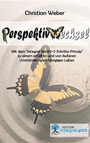 PERSPEKTIVWECHSEL: Mit dem Integral Spirit®-7-Schritte-Prinzip zu einem erfüllten und von äußeren Umständen unabhängigen Leben: Mit dem ... und von äußeren Umständen unabhängigen Leben