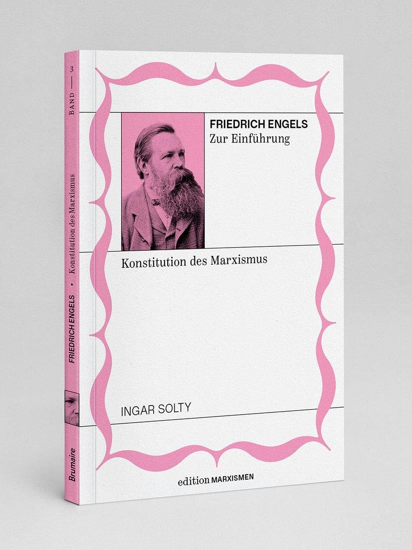 Friedrich Engels zur Einführung: Konstitution des Marxismus: Band 3, Edition Marxismen (Edition Marxismen: Zweihundert Jahre Systemkritik für systematische Weltverbesserer)