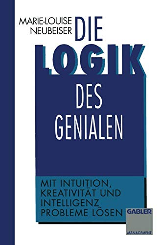 Die Logik des Genialen: Mit Intuition, Kreativität und Intelligenz Probleme lösen