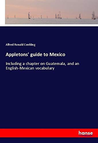 Appletons' guide to Mexico: Including a chapter on Guatemala, and an English-Mexican vocabulary