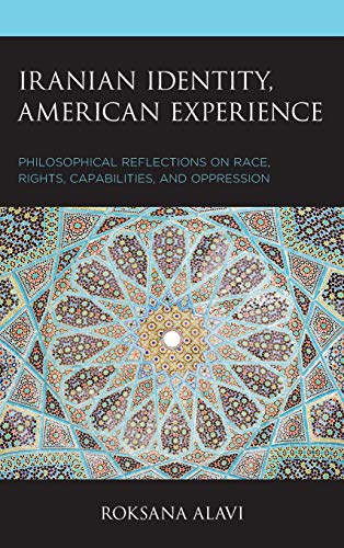 Iranian Identity, American Experience: Philosophical Reflections on Race, Rights, Capabilities, and Oppression (Philosophy of Race)