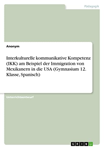 Interkulturelle kommunikative Kompetenz (IKK) am Beispiel der Immigration von Mexikanern in die USA (Gymnasium 12. Klasse, Spanisch)