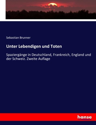Unter Lebendigen und Toten: Spaziergänge in Deutschland, Frankreich, England und der Schweiz. Zweite Auflage