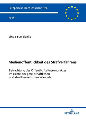 Medienöffentlichkeit des Strafverfahrens: Betrachtung des Öffentlichkeitsgrundsatzes im Lichte des gesellschaftlichen und straftheoretischen Wandels (Europäische Hochschulschriften Recht, Band 6131)