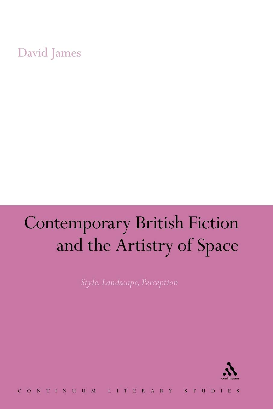 Contemporary British Fiction and the Artistry of Space: Style, Landscape, Perception (Continuum Literary Studies)