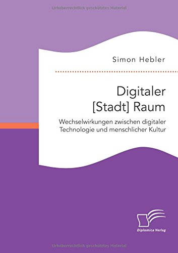 Digitaler [Stadt] Raum. Wechselwirkungen zwischen digitaler Technologie und menschlicher Kultur