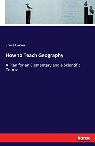 Carver, Elvira Carver How To Teach Geography, A Plan For An Elementary And A Scientific Course
