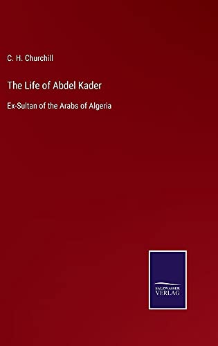 The Life of Abdel Kader: Ex-Sultan of the Arabs of Algeria