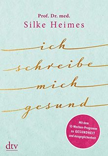 Ich schreibe mich gesund: Mit dem 12-Wochen-Programm zu Gesundheit und Ausgeglichenheit