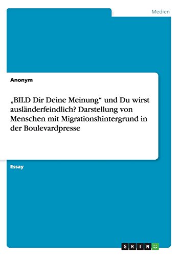 ¿BILD Dir Deine Meinung¿ und Du wirst ausländerfeindlich? Darstellung von Menschen mit Migrationshintergrund in der Boulevardpresse