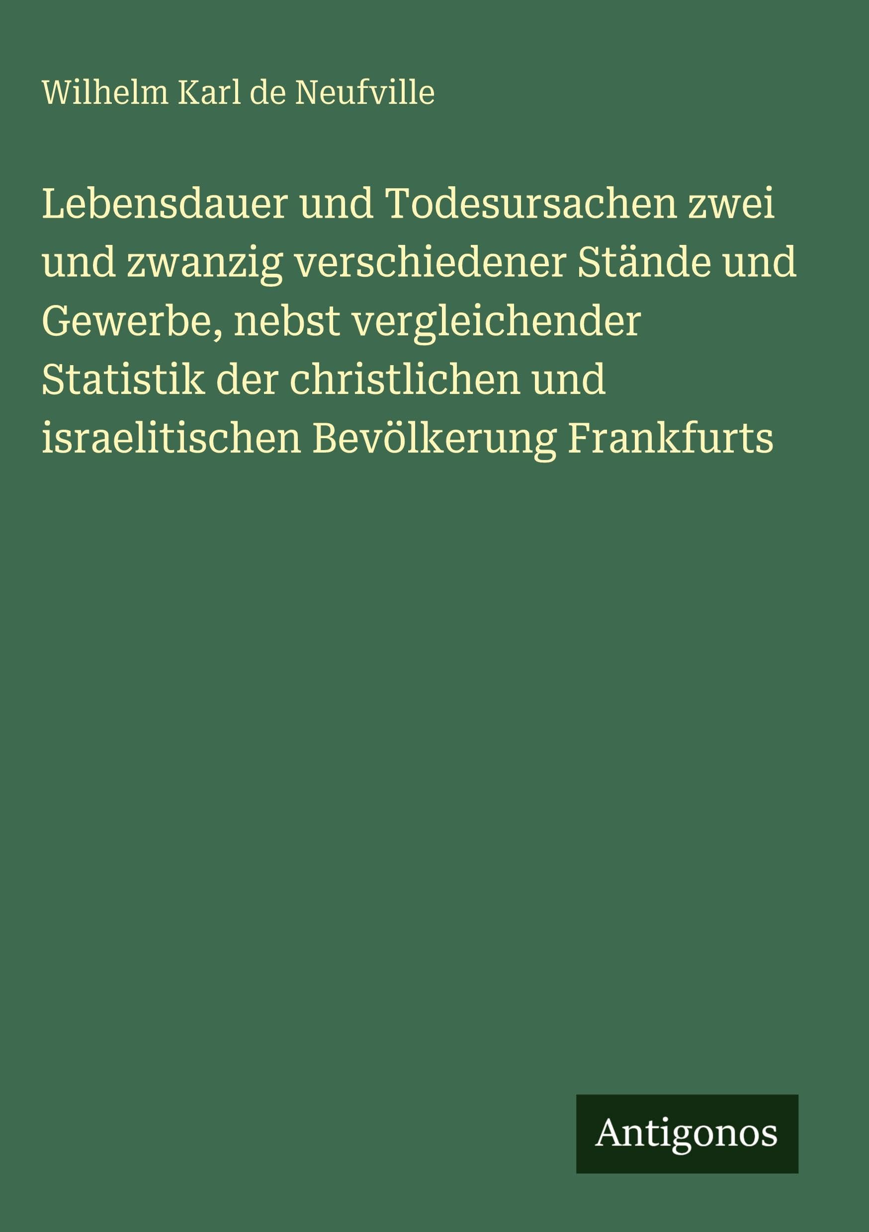 Lebensdauer und Todesursachen zwei und zwanzig verschiedener Stände und Gewerbe, nebst vergleichender Statistik der christlichen und israelitischen Bevölkerung Frankfurts
