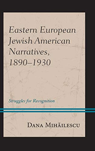 Eastern European Jewish American Narratives, 1890-1930: Struggles for Recognition (Lexington Studies in Modern Jewish History, Historiography, and Memory)