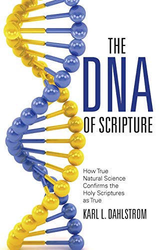 The Dna of Scripture: How True Natural Science Confirms the Holy Scriptures as True