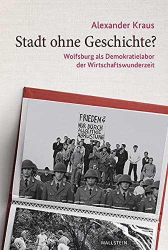 Stadt ohne Geschichte?: Wolfsburg als Demokratielabor der Wirtschaftswunderzeit (Stadt Zeit Geschichte)