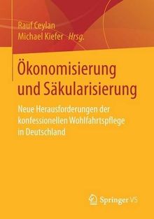 Ökonomisierung und Säkularisierung: Neue Herausforderungen der konfessionellen Wohlfahrtspflege in Deutschland