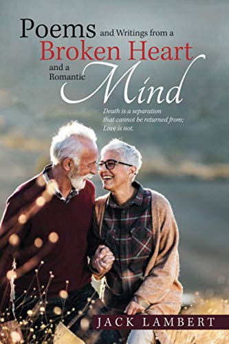 Poems and Writings from a Broken Heart and a Romantic Mind: Death is a separation that cannot be returned from; Love is not.