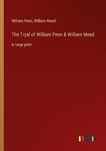 The Tryal of William Penn & William Mead: in large print