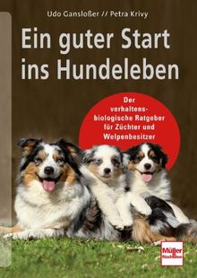 Ein guter Start ins Hundeleben: Der verhaltensbiologische Ratgeber für Züchter und Welpenbesitzer