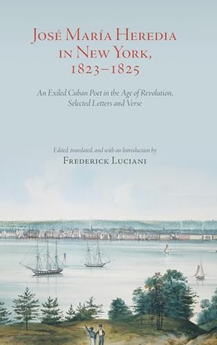 José María Heredia in New York, 1823-1825: An Exiled Cuban Poet in the Age of Revolution, Selected Letters and Verse