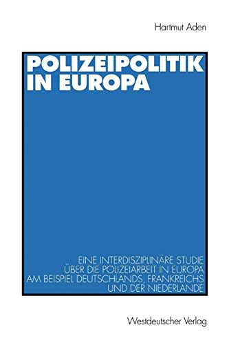 Polizeipolitik in Europa. Eine interdisziplinäre Studie über die Polizeiarbeit in Europa am Beispiel Deustchlands, Frankreichs und der Niederlande