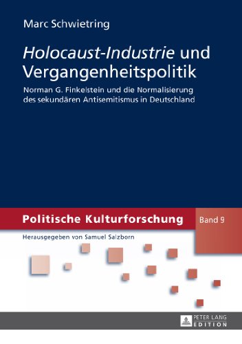 «Holocaust-Industrie» und Vergangenheitspolitik: Norman G. Finkelstein und die Normalisierung des sekundären Antisemitismus in Deutschland (Politische Kulturforschung)