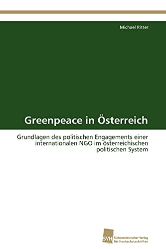 Greenpeace in Österreich: Grundlagen des politischen Engagements einer internationalen NGO im österreichischen politischen System