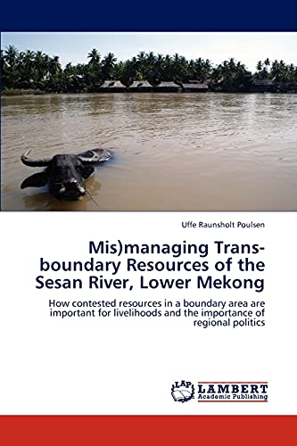 Mis)managing Trans-boundary Resources of the Sesan River, Lower Mekong: How contested resources in a boundary area are important for livelihoods and the importance of regional politics