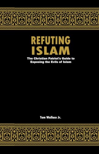Refuting Islam: The Christian Patriots Guide To Exposing The Evils Of Islam