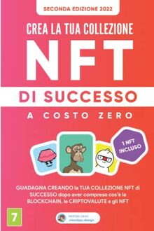 NFT: Crea la Tua Collezione NFT di Successo a Costo Zero: La guida completa per principianti al mondo degli NFT e del Metaverso, delle Blockchain e ... per Guadagnare grazie all’arte digitale