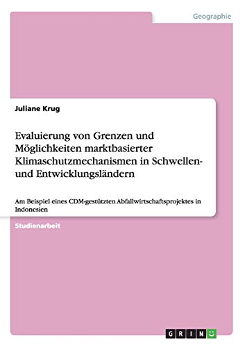 Evaluierung von Grenzen und Möglichkeiten marktbasierter Klimaschutzmechanismen in Schwellen- und Entwicklungsländern: Am Beispiel eines CDM-gestützten Abfallwirtschaftsprojektes in Indonesien