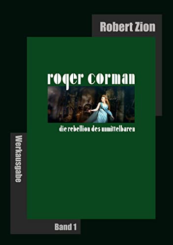 Roger Corman: Die Rebellion des Unmittelbaren: Werkausgabe Band 1