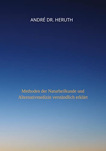 Methoden der Naturheilkunde und Alternativmedizin: Methoden der Naturheilkunde und Alternativmedizin verständlich erklärt (Homöopathie: Kann das heilen oder kann das weg)