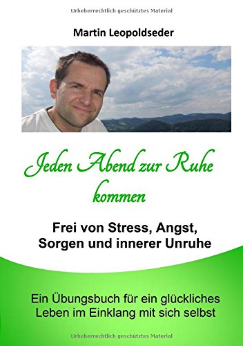 Jeden Abend zur Ruhe kommen: Frei von Stress, Angst, Sorgen und innerer Unruhe. Ein Übungsbuch für ein glückliches Leben im Einklang mit sich selbst.