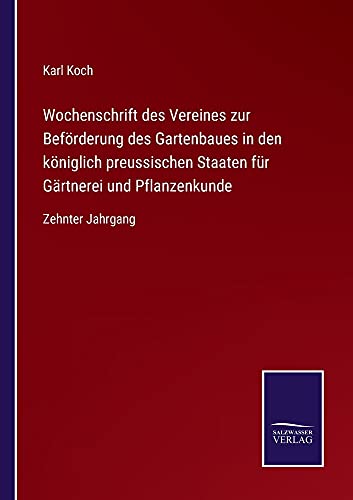 Wochenschrift des Vereines zur Beförderung des Gartenbaues in den königlich preussischen Staaten für Gärtnerei und Pflanzenkunde: Zehnter Jahrgang